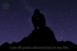 I am 26 years old and lost in my life